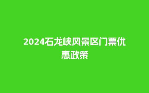 2024石龙峡风景区门票优惠政策