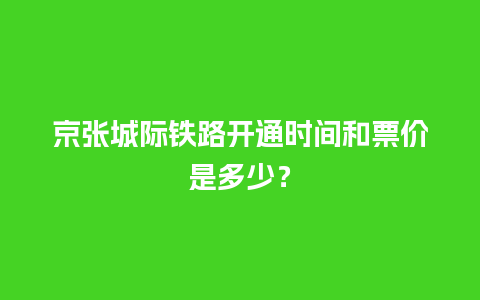 京张城际铁路开通时间和票价是多少？