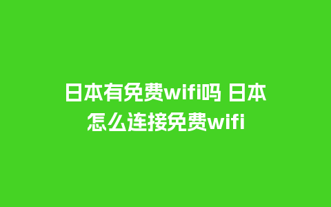 日本有免费wifi吗 日本怎么连接免费wifi