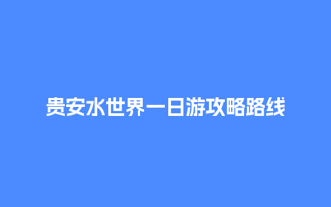 贵安水世界一日游攻略路线