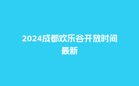 2024成都欢乐谷开放时间最新