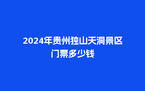 2024年贵州独山天洞景区门票多少钱