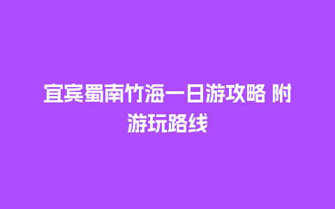 宜宾蜀南竹海一日游攻略 附游玩路线