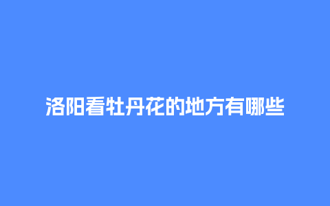 洛阳看牡丹花的地方有哪些