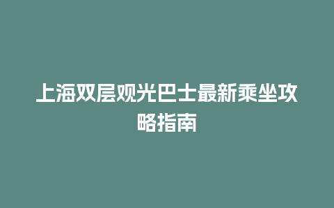 上海双层观光巴士最新乘坐攻略指南