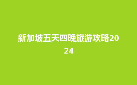 新加坡五天四晚旅游攻略2024