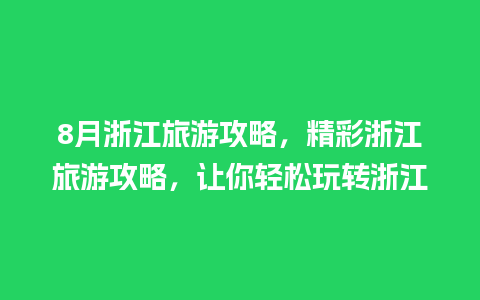 8月浙江旅游攻略，精彩浙江旅游攻略，让你轻松玩转浙江