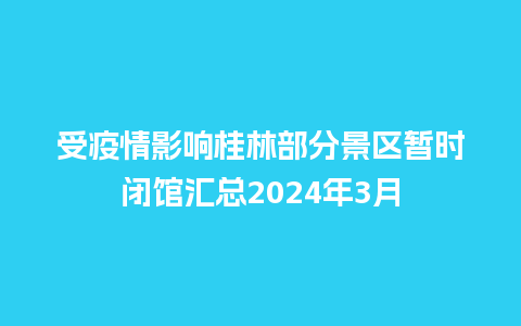 受疫情影响桂林部分景区暂时闭馆汇总2024年3月