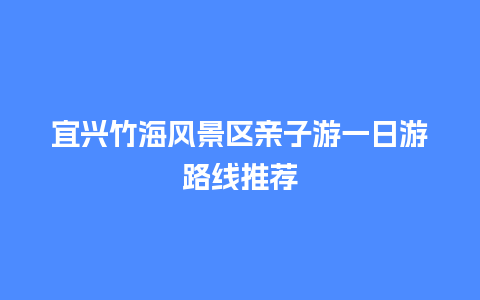 宜兴竹海风景区亲子游一日游路线推荐