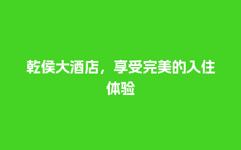 乾侯大酒店，享受完美的入住体验