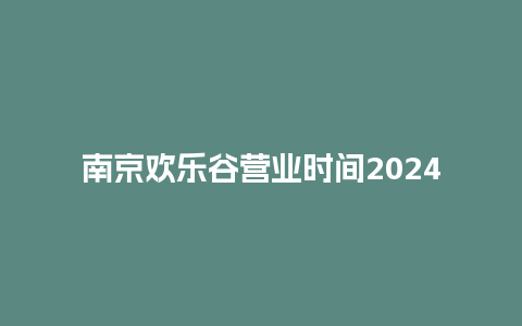 南京欢乐谷营业时间2024