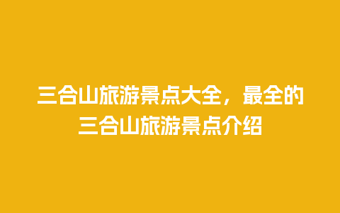 三合山旅游景点大全，最全的三合山旅游景点介绍