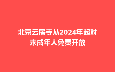 北京云居寺从2024年起对未成年人免费开放