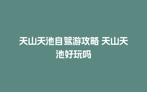 天山天池自驾游攻略 天山天池好玩吗