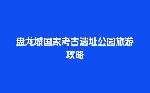 盘龙城国家考古遗址公园旅游攻略