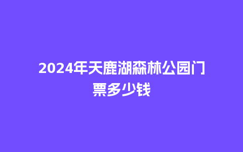 2024年天鹿湖森林公园门票多少钱