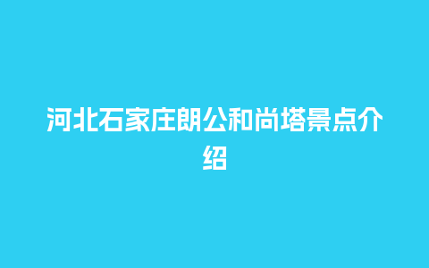 河北石家庄朗公和尚塔景点介绍