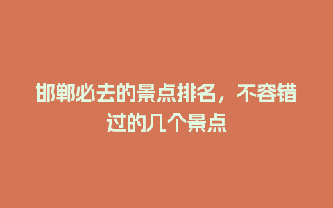 邯郸必去的景点排名，不容错过的几个景点