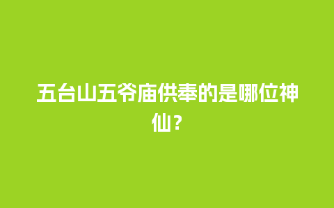 五台山五爷庙供奉的是哪位神仙？