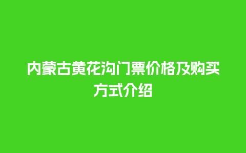 内蒙古黄花沟门票价格及购买方式介绍