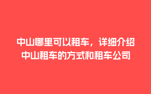 中山哪里可以租车，详细介绍中山租车的方式和租车公司