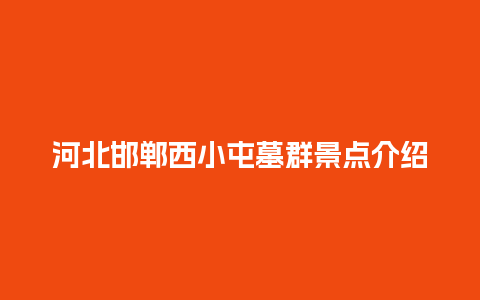 河北邯郸西小屯墓群景点介绍