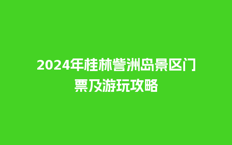 2024年桂林訾洲岛景区门票及游玩攻略