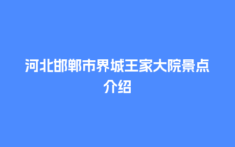 河北邯郸市界城王家大院景点介绍