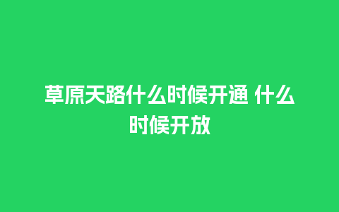 草原天路什么时候开通 什么时候开放