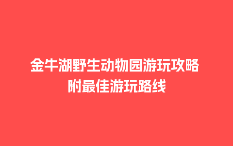 金牛湖野生动物园游玩攻略 附最佳游玩路线