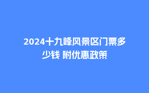 2024十九峰风景区门票多少钱 附优惠政策