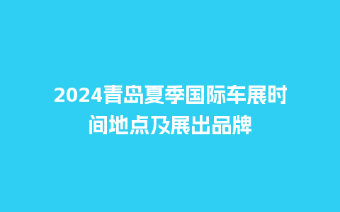 2024青岛夏季国际车展时间地点及展出品牌