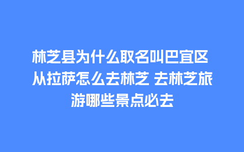 林芝县为什么取名叫巴宜区 从拉萨怎么去林芝 去林芝旅游哪些景点必去