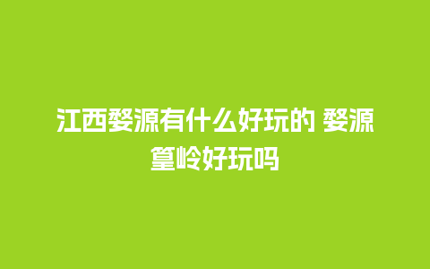 江西婺源有什么好玩的 婺源篁岭好玩吗