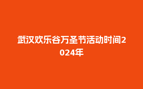 武汉欢乐谷万圣节活动时间2024年