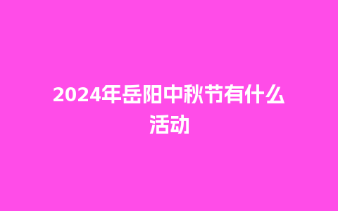 2024年岳阳中秋节有什么活动