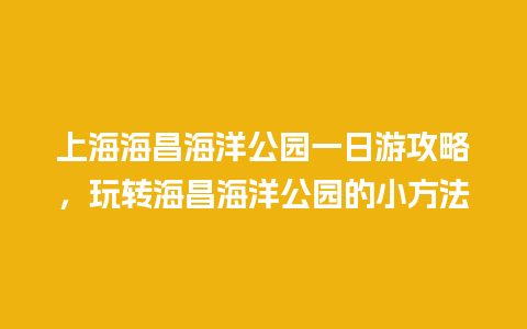 上海海昌海洋公园一日游攻略，玩转海昌海洋公园的小方法