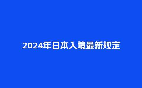 2024年日本入境最新规定