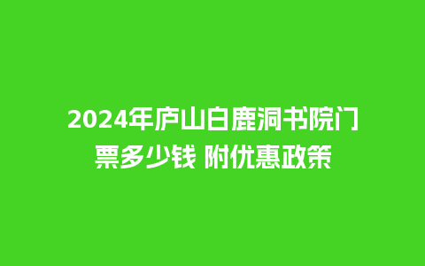 2024年庐山白鹿洞书院门票多少钱 附优惠政策