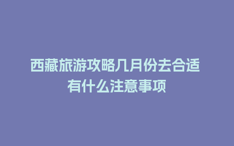 西藏旅游攻略几月份去合适 有什么注意事项