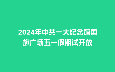 2024年中共一大纪念馆国旗广场五一假期试开放