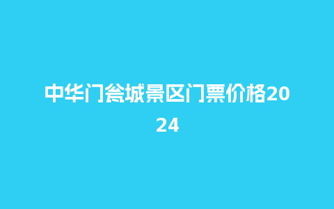 中华门瓮城景区门票价格2024