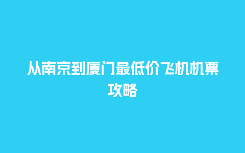 从南京到厦门最低价飞机机票攻略