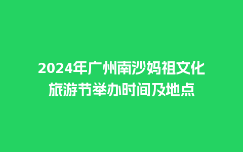 2024年广州南沙妈祖文化旅游节举办时间及地点