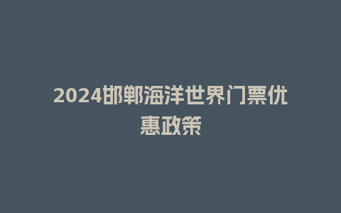 2024邯郸海洋世界门票优惠政策