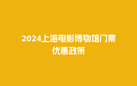 2024上海电影博物馆门票优惠政策