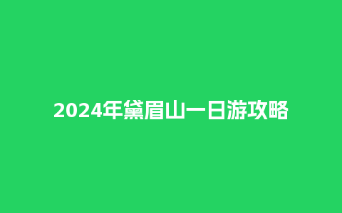 2024年黛眉山一日游攻略