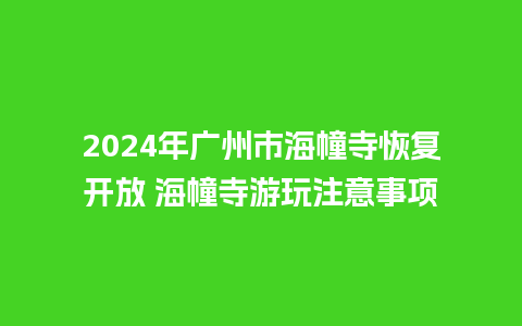 2024年广州市海幢寺恢复开放 海幢寺游玩注意事项