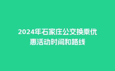 2024年石家庄公交换乘优惠活动时间和路线