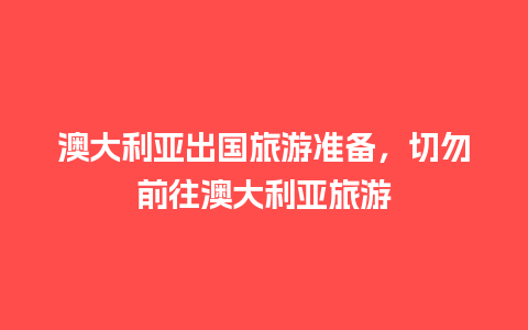 澳大利亚出国旅游准备，切勿前往澳大利亚旅游